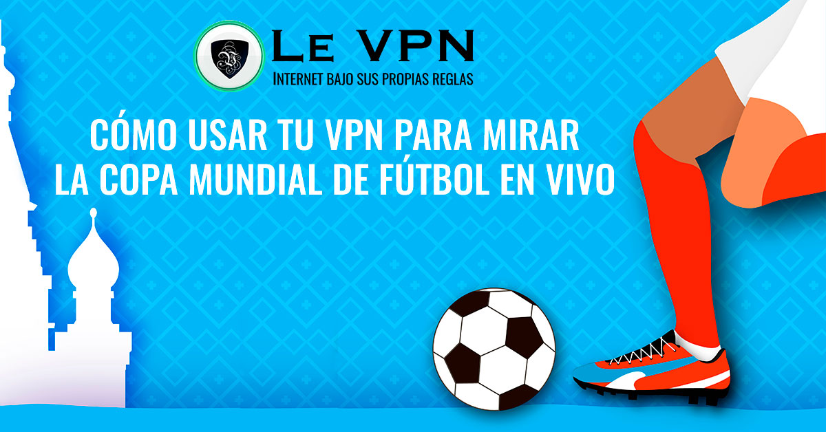 ¿Cómo Usar una VPN para Mirar la Copa Mundial en Vivo? | Mira la Copa Mundial en vivo desde cualquier lugar con una VPN: transmisión en los EE.UU. Reino Unido, Canadá, Francia y España. | Le VPN
