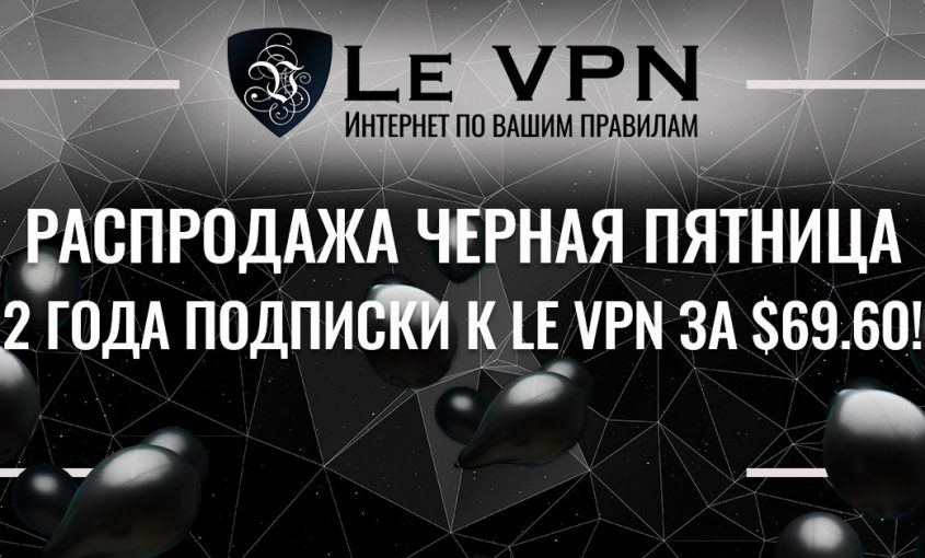 Специальная акция - Распродажа Черная Пятница ! Вы можете купить 2-х годовую подписку на сервис Le VPN всего за 69,60 доллара!